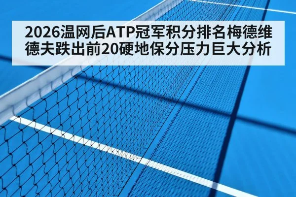2026温网后ATP冠军积分排名梅德维德夫跌出前20硬地保分压力巨大分析