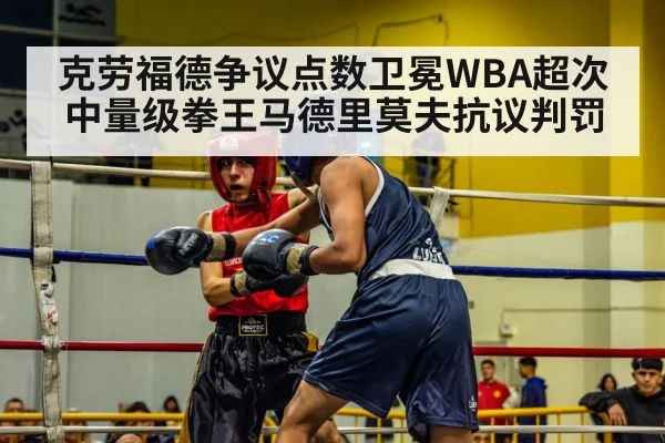 克劳福德争议点数卫冕WBA超次中量级拳王马德里莫夫抗议判罚